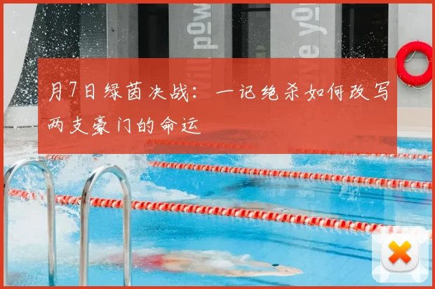 月7日绿茵决战：一记绝杀如何改写两支豪门的命运