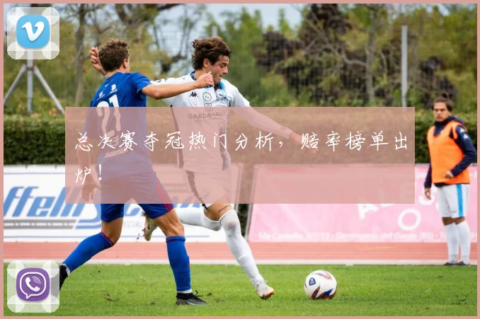 总决赛夺冠热门分析，赔率榜单出炉！