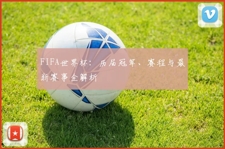 FIFA世界杯：历届冠军、赛程与最新赛事全解析
