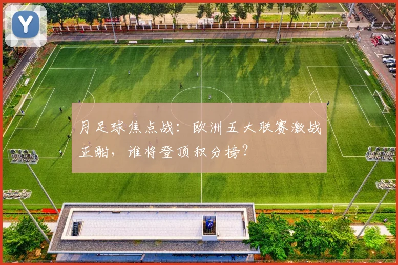 月足球焦点战:欧洲五大联赛激战正酣,谁将登顶积分榜?