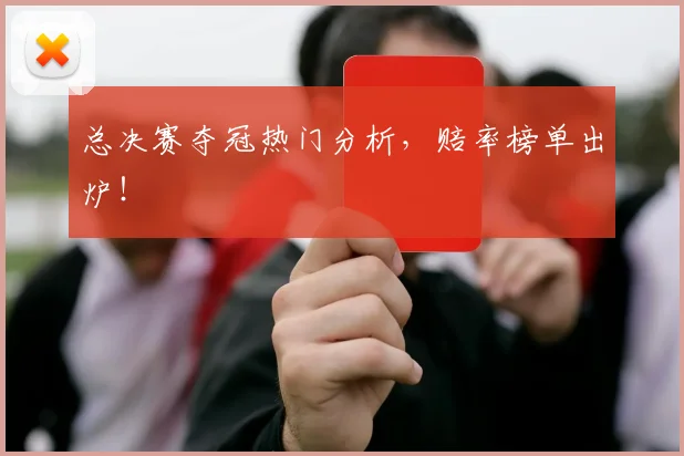 总决赛夺冠热门分析,赔率榜单出炉!