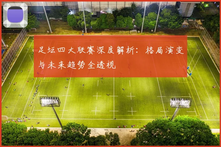 足坛四大联赛深度解析:格局演变与未来趋势全透视