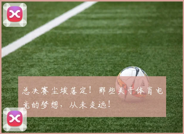 总决赛尘埃落定！那些关于体育电竞的梦想，从未走远！