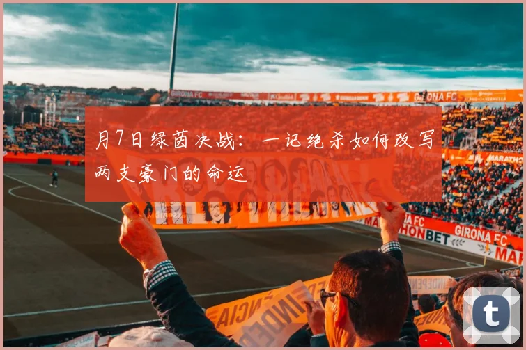 月7日绿茵决战：一记绝杀如何改写两支豪门的命运